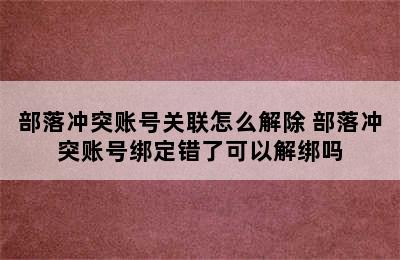 部落冲突账号关联怎么解除 部落冲突账号绑定错了可以解绑吗